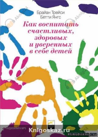 Как воспитать счастливых, здоровых и уверенных в себе детей