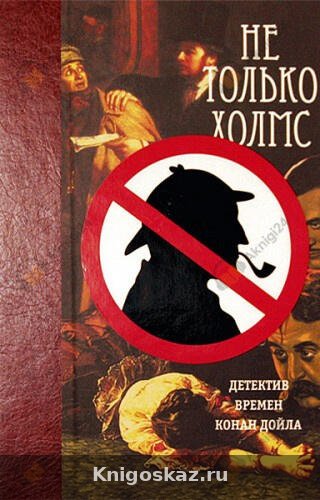 — Не только Холмс. Детектив времен Конан Дойла Не только Холмс. Детектив времен Конан Дойла