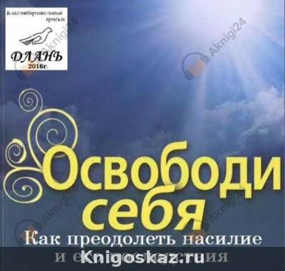 Освободи себя. Как преодолеть насилие и его последствия